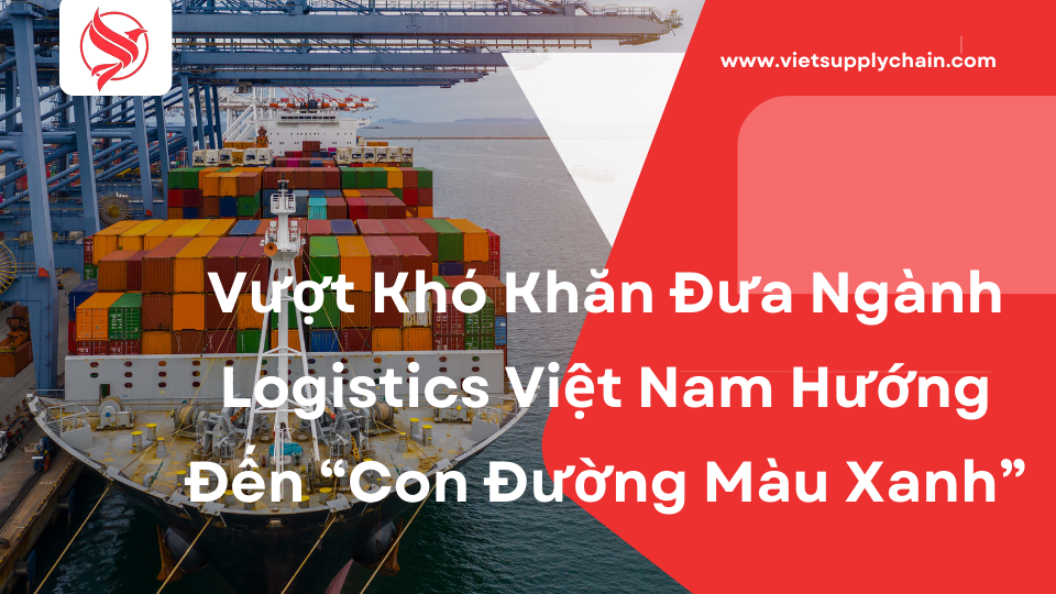 Vượt thách thức đưa ngành logistics Việt Nam hướng đến “con đường màu xanh”