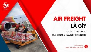 Air Freight là gì? Có các loại cước vận chuyển nào?