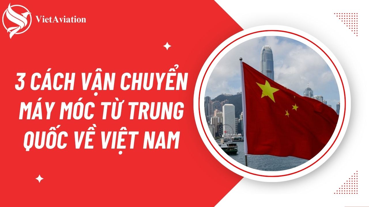 3 cách vận chuyển máy móc từ Trung Quốc về Việt Nam