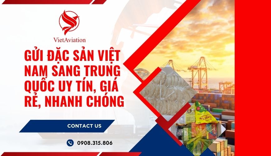 Gửi đặc sản Việt Nam sang Trung Quốc uy tín, giá rẻ, nhanh chóng