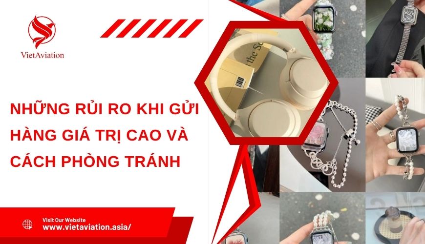 Những rủi ro khi gửi hàng giá trị cao và cách phòng tránh