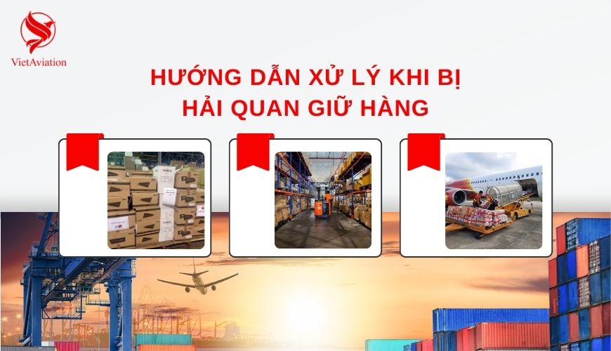 Hướng dẫn xử lý khi bị hải quan giữ hàng